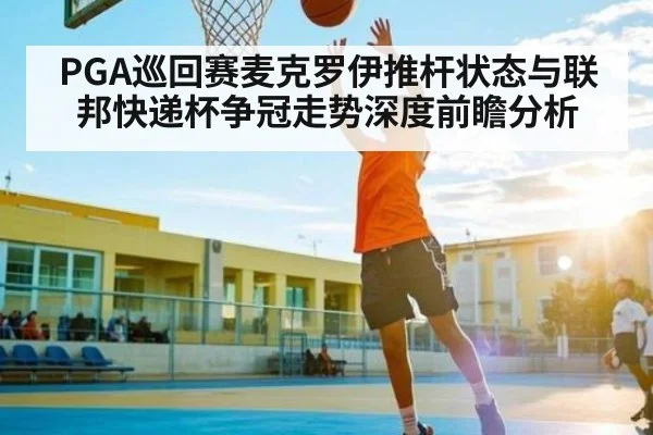 PGA巡回赛麦克罗伊推杆状态与联邦快递杯争冠走势深度前瞻分析